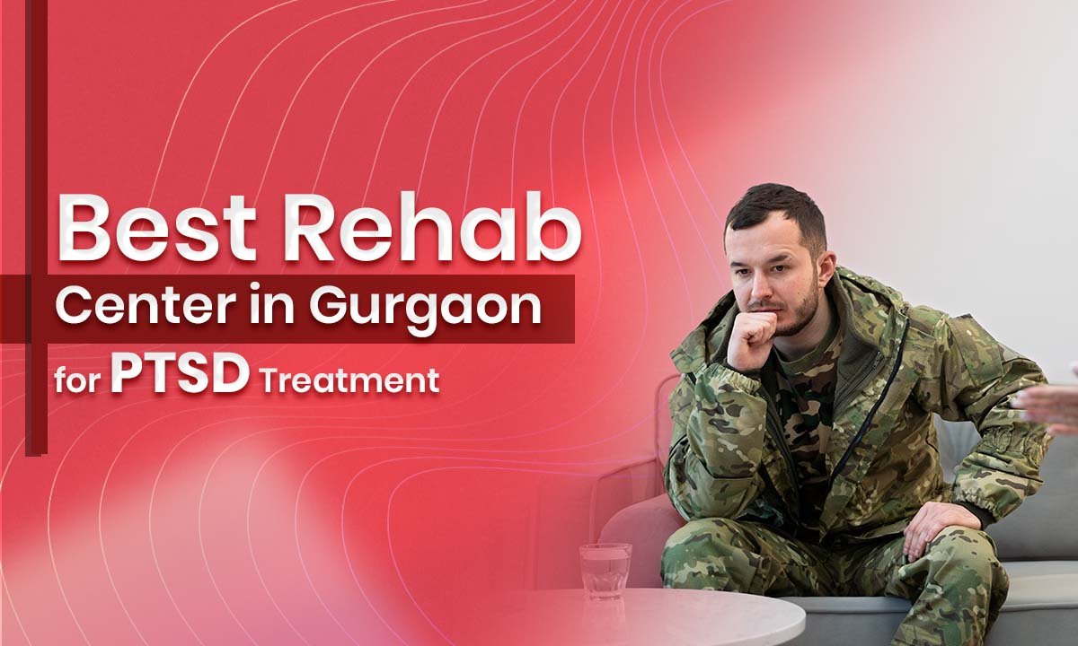 Best Rehab Center in Gurgaon for PTSD Treatment